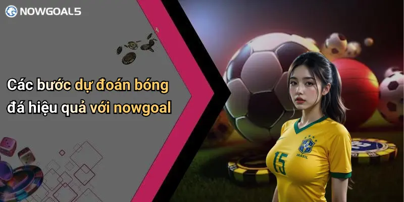 Các bước dự đoán bóng đá hiệu quả với nowgoal