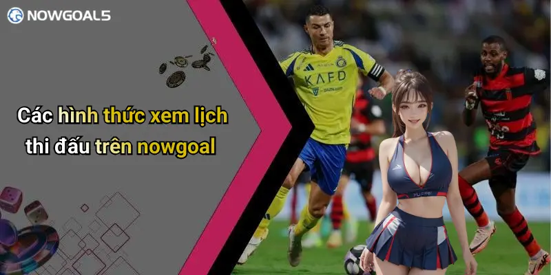 Các hình thức xem lịch thi đấu trên nowgoal