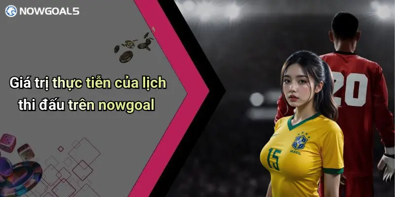 Giá trị thực tiễn của lịch thi đấu trên nowgoal