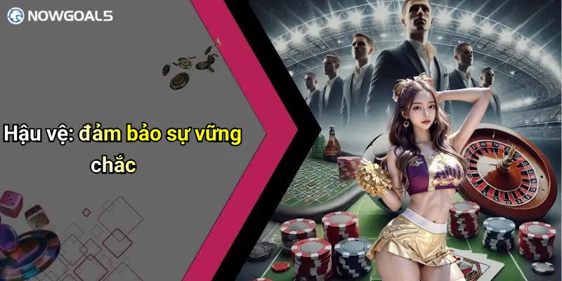 Hậu vệ: đảm bảo sự vững chắc