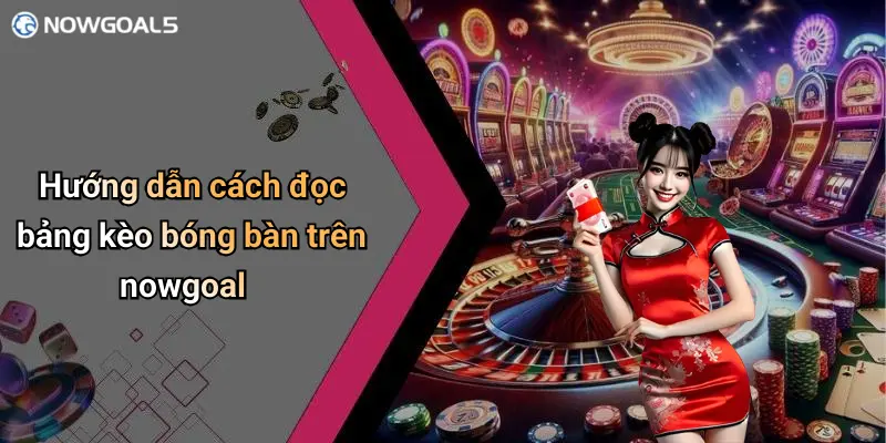 Hướng dẫn cách đọc bảng kèo bóng bàn trên nowgoal