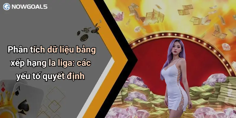 Phân tích dữ liệu bảng xếp hạng la liga: các yếu tố quyết định
