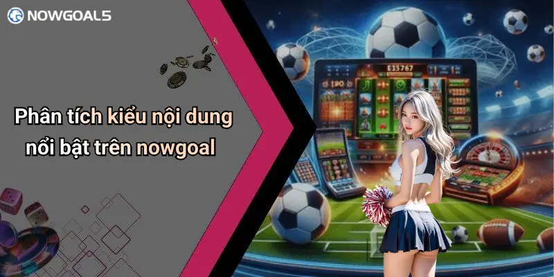 Phân tích kiểu nội dung nổi bật trên nowgoal