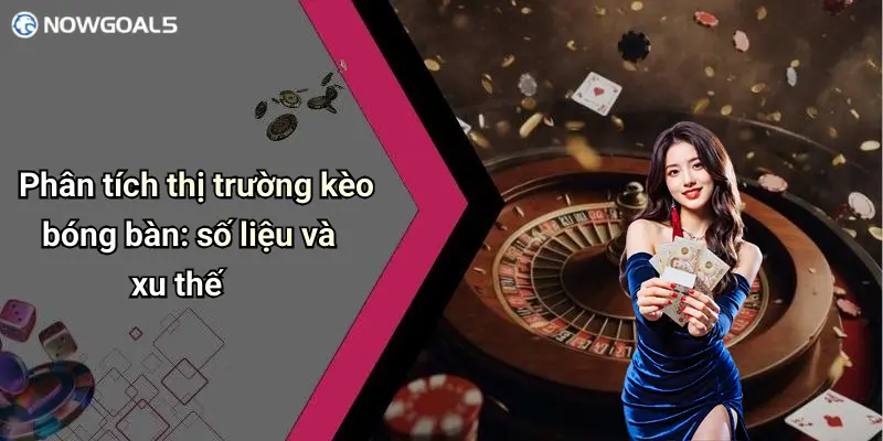 Phân tích thị trường kèo bóng bàn: số liệu và xu thế
