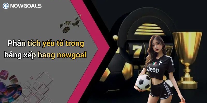 Phân tích yếu tố trong bảng xếp hạng nowgoal