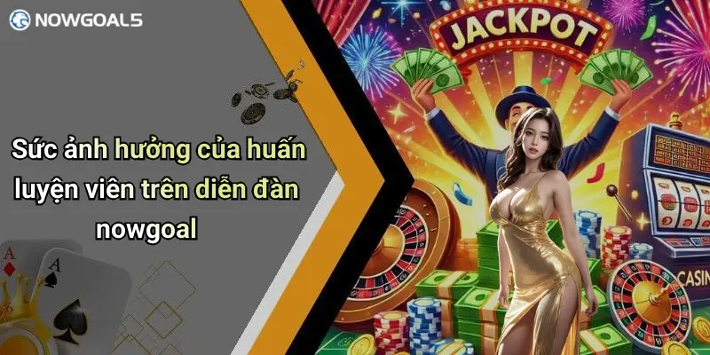 Sức ảnh hưởng của huấn luyện viên trên diễn đàn nowgoal