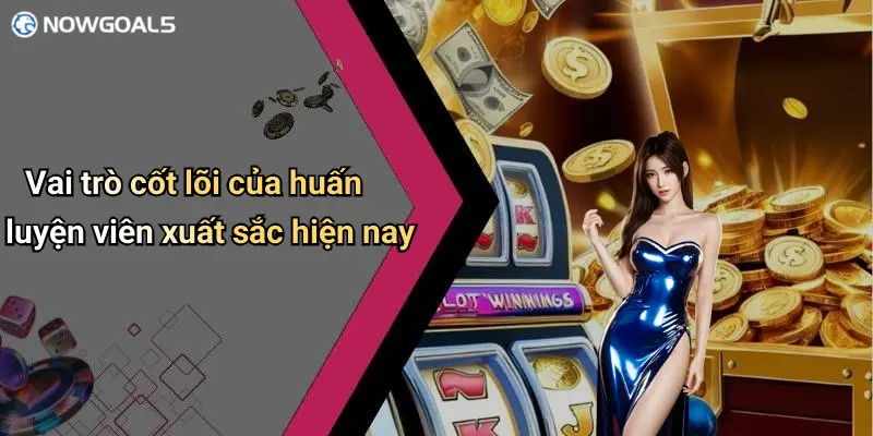 Vai trò cốt lõi của huấn luyện viên xuất sắc hiện nay