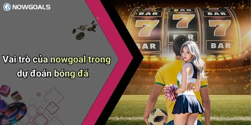 Vai trò của nowgoal trong dự đoán bóng đá