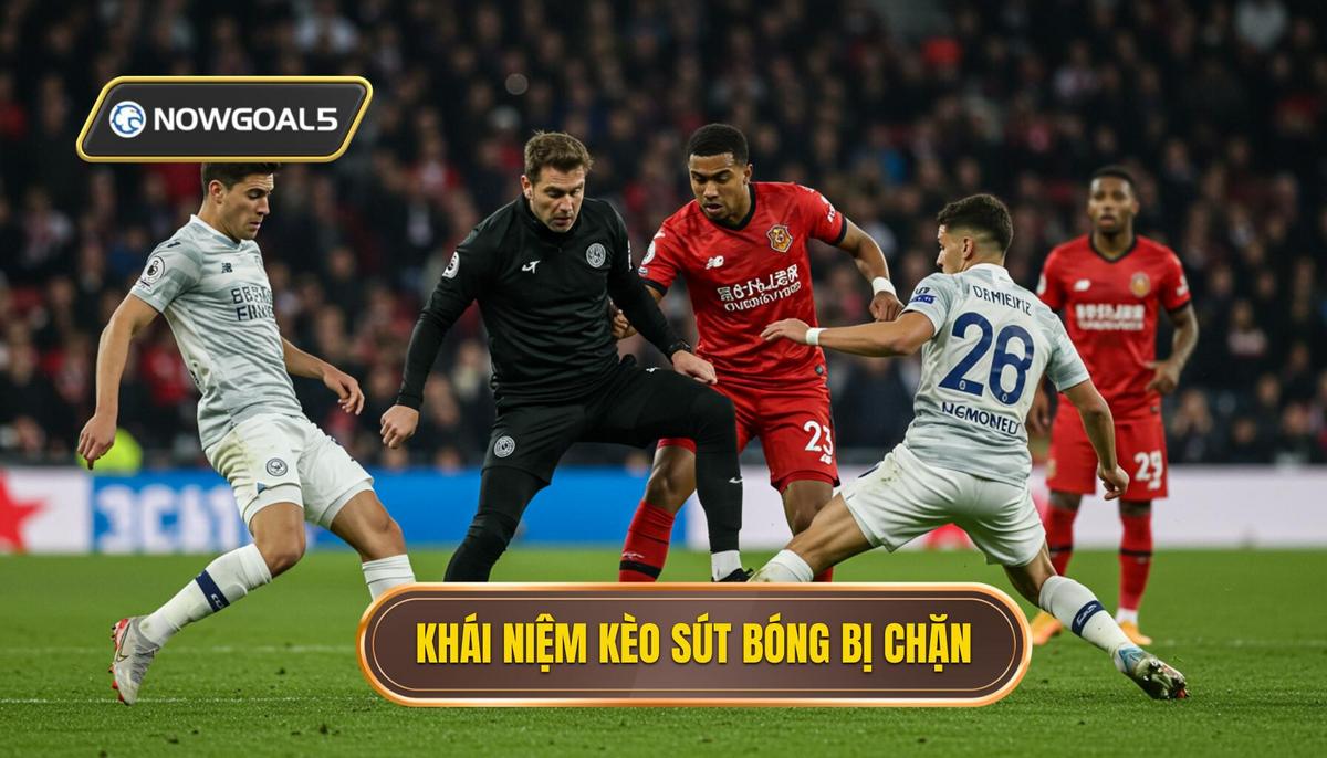 Khái Niệm Cơ Bản Về Kèo Sút Bóng Bị Chặn