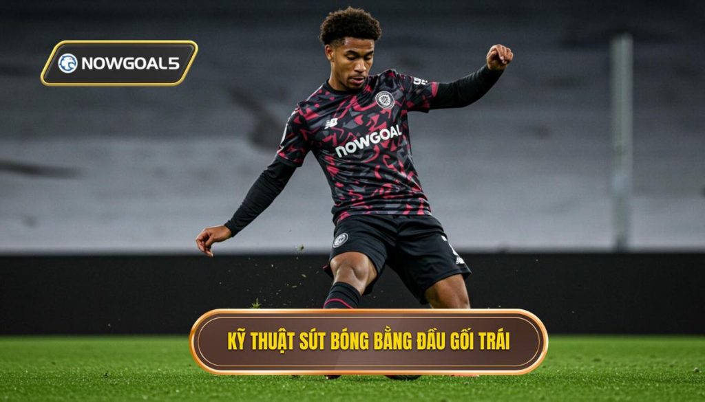 Kỹ thuật sút bóng bằng đầu gối trái