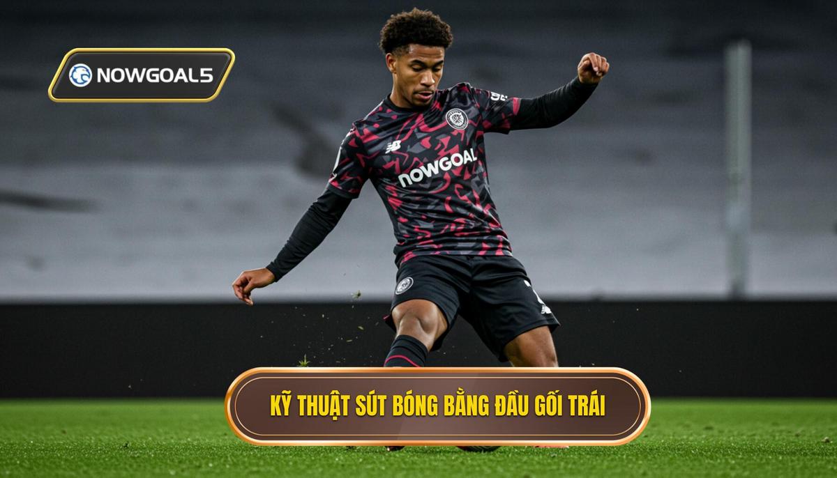 Kỹ thuật sút bóng bằng đầu gối trái 