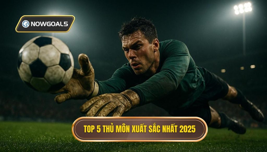 Top 5 thủ môn xuất sắc nhất 2025