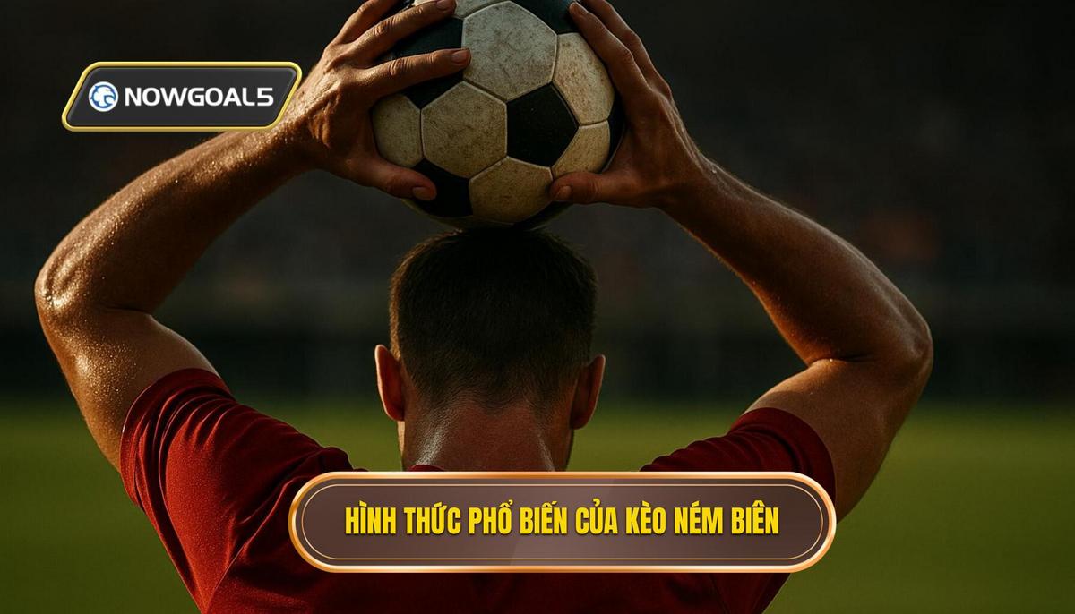Các hình thức phổ biến của kèo ném biên hiện nay