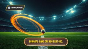 NOWGOAL_ Đẳng cấp kèo phạt góc.