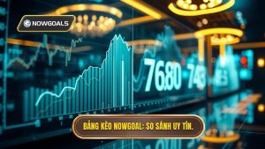 Bảng kèo Nowgoal So sánh uy tín.